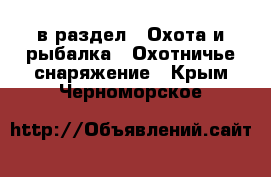  в раздел : Охота и рыбалка » Охотничье снаряжение . Крым,Черноморское